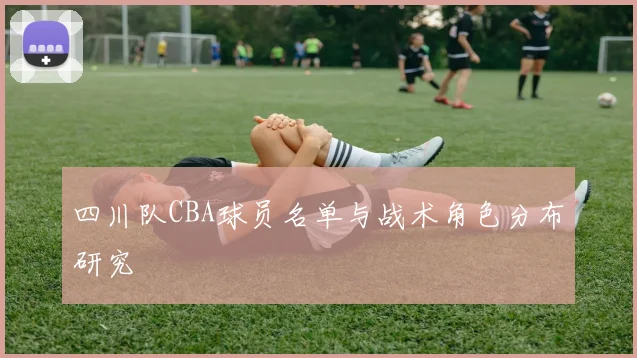 四川队CBA球员名单与战术角色分布研究