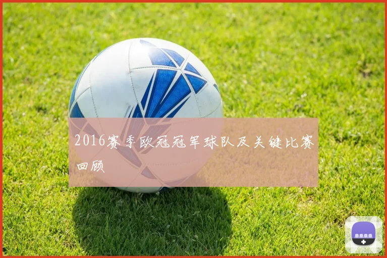 2016赛季欧冠冠军球队及关键比赛回顾