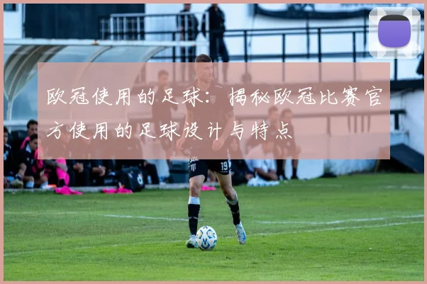 欧冠使用的足球：揭秘欧冠比赛官方使用的足球设计与特点