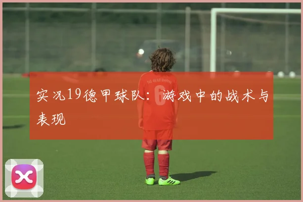 实况19德甲球队：游戏中的战术与表现