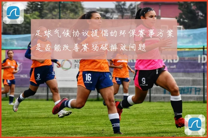 足球气候协议提倡的环保赛事方案是否能改善赛场碳排放问题