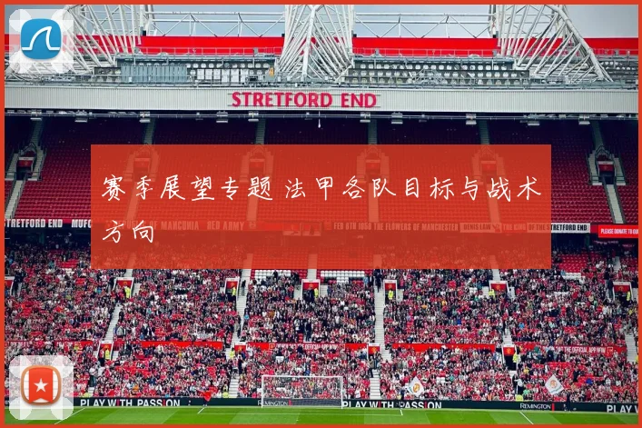 赛季展望专题 法甲各队目标与战术方向