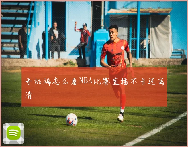手机端怎么看NBA比赛直播不卡还高清