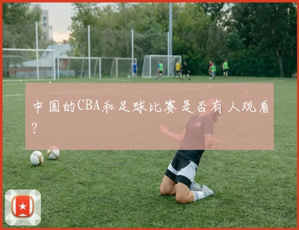 中国的CBA和足球比赛是否有人观看？